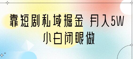 靠短剧私域掘金 月入5W 小白闭眼做（教程+2T资料）-蜗牛学社