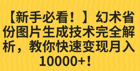 幻术省份图片生成技术完全解析，教你快速变现并轻松月入10000+-鲤鱼笔记