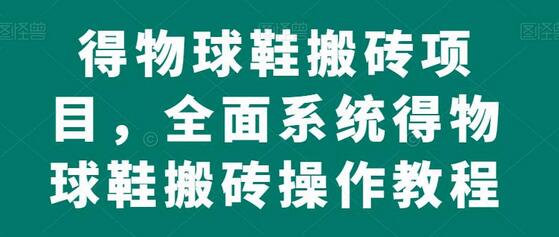 得物球鞋搬砖项目，全面系统得物球鞋搬砖操作教程-蜗牛学社