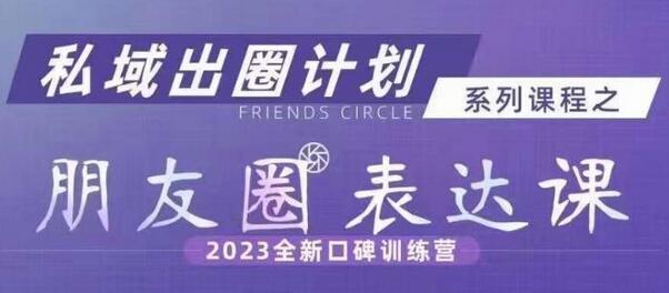 私域出圈计划系列课程之朋友圈表达课，2023全新口碑训练营-蜗牛学社