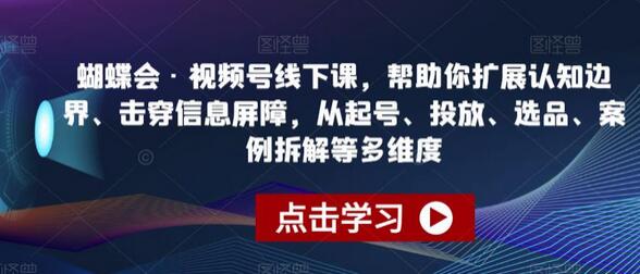 蝴蝶会·视频号线下课，帮助你扩展认知边界、击穿信息屏障，从起号、投放、选品、案例拆解等多维度-鲤鱼笔记