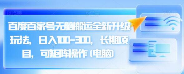 百度百家号无脑搬运全新升级玩法，日入100-300，长期项目，可矩阵操作(电脑)-鲤鱼笔记