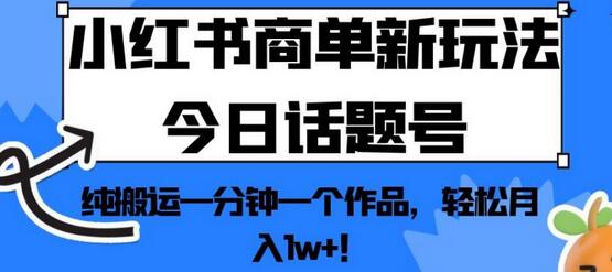 小红书商单新玩法今日话题号，纯搬运一分钟一个作品，轻松月入1w+！-蜗牛学社