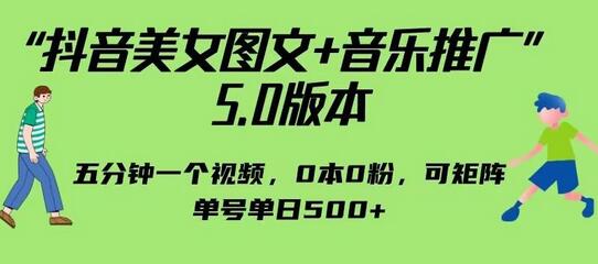 抖音美女图文+音乐推广5.0版本，单日单号500+，0本0粉可矩阵，五分钟一个视频-鲤鱼笔记