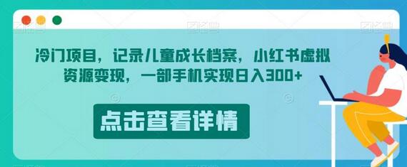 冷门项目，记录儿童成长档案，小红书虚拟资源变现，一部手机实现日入300+-蜗牛学社