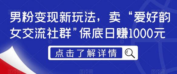 男粉变现新玩法，卖“爱好韵女交流社群”保底日赚1000元-鲤鱼笔记