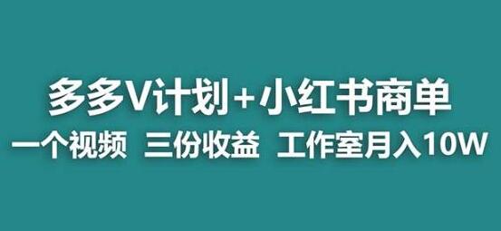 【蓝海项目】多多v计划+小红书商单一个视频三份收益工作室月入10w-鲤鱼笔记