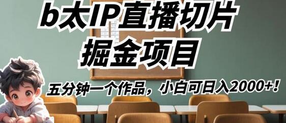 b太IP直播切片掘金项目，五分钟一个作品，小白可日入2000+-蜗牛学社