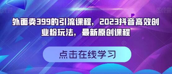 外面卖399的引流课程，2023抖音高效创业粉玩法，最新原创课程-蜗牛学社