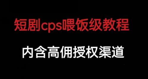 短剧cps喂饭级教学，内涵高佣授权渠道-鲤鱼笔记