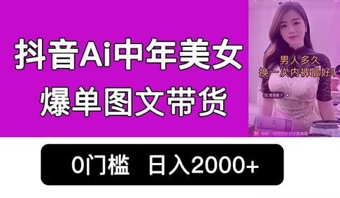 抖音Ai中年美女爆单图文带货，最新玩法，0门槛发图文，日入2000+销量爆炸-鲤鱼笔记