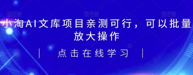 2023小淘AI文库项目，亲测可行，可以批量放大操作-蜗牛学社