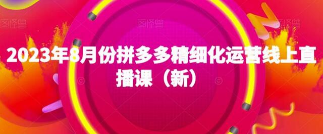 2023年8月份拼多多精细化运营线上直播课（新）-蜗牛学社