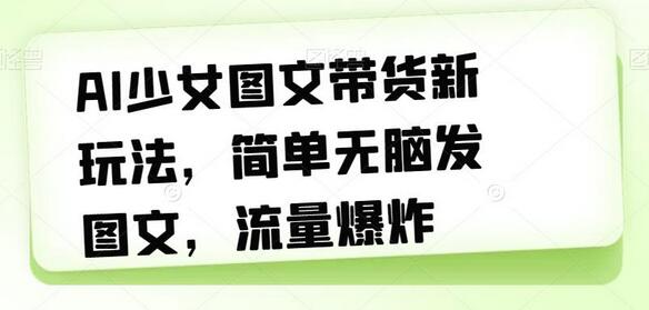 AI少女图文带货新玩法，简单无脑发图文，流量爆炸-鲤鱼笔记