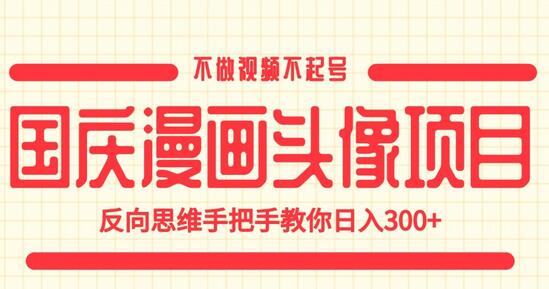 国庆漫画头像项目，不做视频不起号，反向思维手把手教你日入300+-鲤鱼笔记