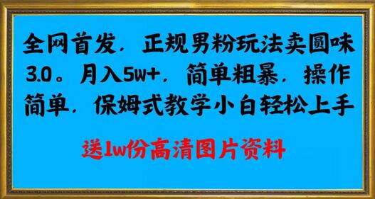 全网首发正规男粉玩法卖圆味3.0，月入5W+，简单粗暴，操作简单，保姆式教学，小白轻松上手-蜗牛学社