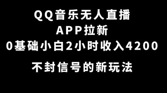 QQ音乐无人直播APP拉新，0基础小白2小时收入4200 不封号新玩法(附500G素材)-鲤鱼笔记