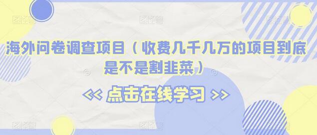 海外问卷调查项目（收费几千几万的项目到底是不是割韭菜）-鲤鱼笔记