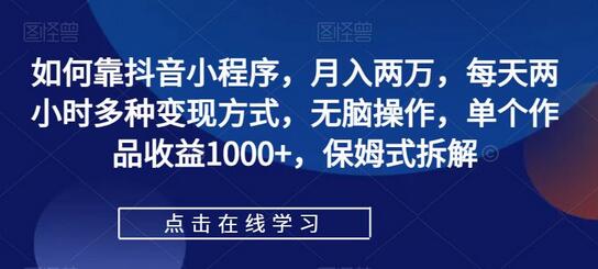 如何靠抖音小程序，月入两万，每天两小时多种变现方式，无脑操作，单个作品收益1000+，保姆式拆解-鲤鱼笔记