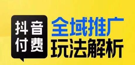 抖音付费全域推广玩法解析，抓住平台红利，小付费撬动大流量-蜗牛学社