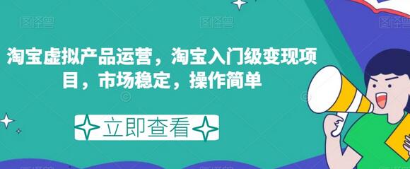 淘宝虚拟产品运营，淘宝入门级变现项目，市场稳定，操作简单-蜗牛学社