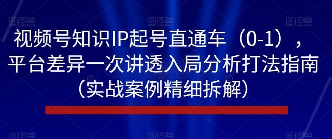 视频号知识IP起号直通车（0-1），平台差异一次讲透入局分析打法指南（实战案例精细拆解）-蜗牛学社