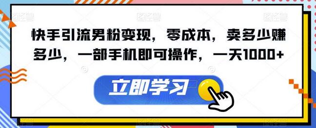 快手引流男粉变现，零成本，卖多少赚多少，一部手机即可操作，一天1000+-鲤鱼笔记