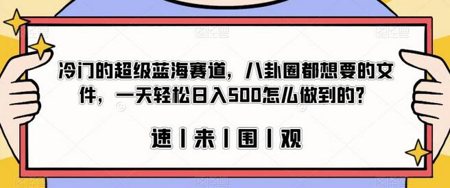 冷门的超级蓝海赛道，八卦圈都想要的文件，一天轻松日入500怎么做到的？-鲤鱼笔记