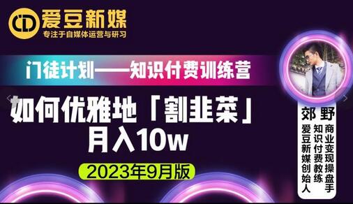 爱豆新媒：如何优雅地「割韭菜」月入10w的秘诀（2023年9月版）-蜗牛学社