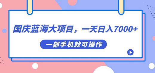 国庆蓝海大项目，一天日入7000+，一部手机就可操作-鲤鱼笔记