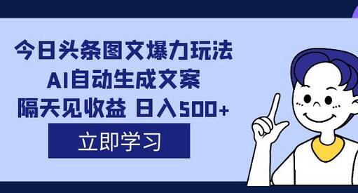 外面收费1980的今日头条图文爆力玩法,AI自动生成文案，隔天见收益 日入500+-鲤鱼笔记