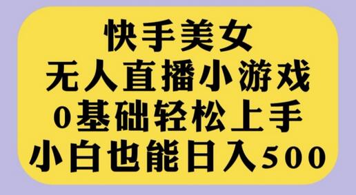 快手美女无人直播小游戏，0基础轻松上手，小白也能日入500-蜗牛学社