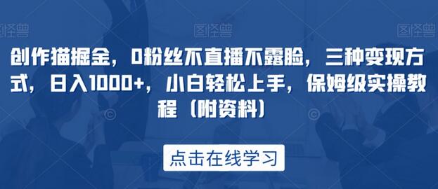 创作猫掘金，0粉丝不直播不露脸，三种变现方式，日入1000+，小白轻松上手，保姆级实操教程（附资料）-鲤鱼笔记