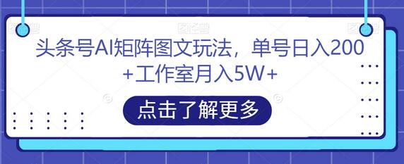 头条号AI矩阵图文玩法，单号日入200+工作室月入5W+-鲤鱼笔记