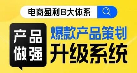 电商盈利8大体系 ·产品做强​爆款产品策划系统升级线上课，全盘布局更能实现利润突破-鲤鱼笔记