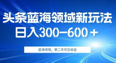 AI头条野路子蓝海领域新玩法2.0，日入300-600＋，附保姆级教程-鲤鱼笔记