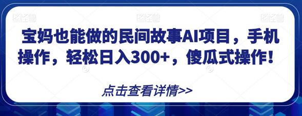 宝妈也能做的民间故事AI项目，手机操作，轻松日入300+，傻瓜式操作！-鲤鱼笔记