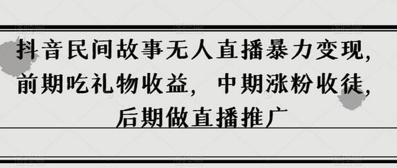 抖音民间故事无人直播暴力变现，前期吃礼物收益，中期涨粉收徒，后期做直播推广-鲤鱼笔记