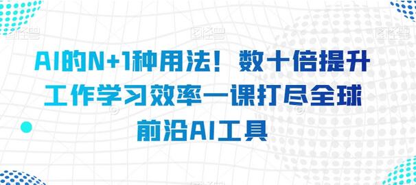 AI的N+1种用法！数十倍提升工作学习效率一课打尽全球前沿AI工具-鲤鱼笔记