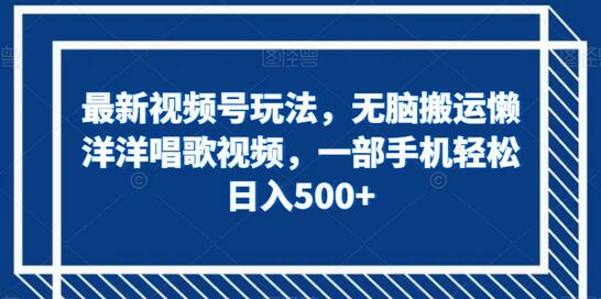 最新视频号玩法，无脑搬运懒洋洋唱歌视频，一部手机轻松日入500+-鲤鱼笔记