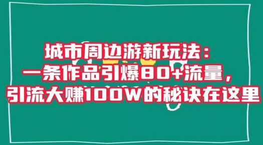 城市周边游新玩法：一条作品引爆80+流量，引流大赚100W的秘诀在这里-鲤鱼笔记