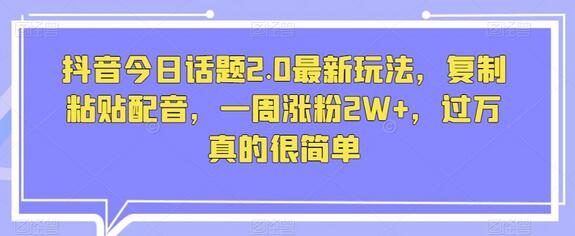 抖音今日话题2.0最新玩法，复制粘贴配音，一周涨粉2W+，过万真的很简单-鲤鱼笔记