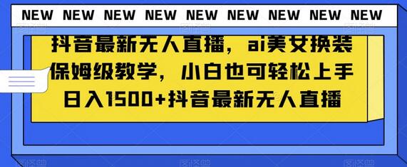 抖音最新无人直播，ai美女换装保姆级教学，小白也可轻松上手日入1500+-鲤鱼笔记