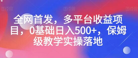 全网首发，多平台收益项目，0基础日入500+，保姆级教学实操落地-鲤鱼笔记