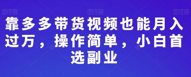 靠多多带货视频也能月入过万，操作简单，小白首选副业-鲤鱼笔记