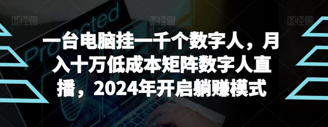 【超级蓝海项目】一台电脑挂一千个数字人，月入十万低成本矩阵数字人直播，2024年开启躺赚模式-鲤鱼笔记