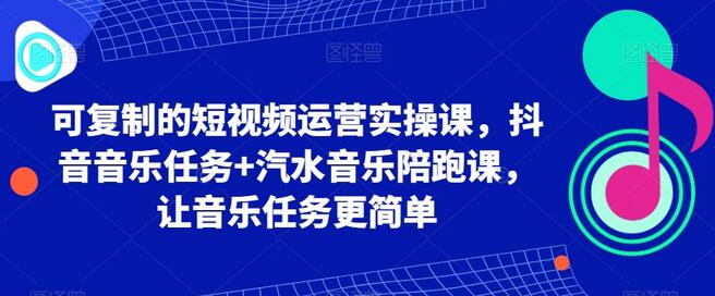 可复制的短视频运营实操课，抖音音乐任务+汽水音乐陪跑课，让音乐任务更简单-鲤鱼笔记