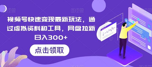 视频号快速变现最新玩法，通过虚拟资料和工具，网盘拉新日入300+-鲤鱼笔记