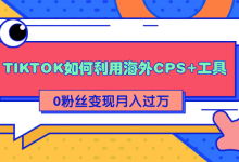 详细解析TIKTOK如何利用海外CPS+工具0粉丝轻松变现月入过万-蜗牛学社