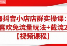 大海抖音小店店群实操课：猜你喜欢免流量玩法+截流 2.0-蜗牛学社